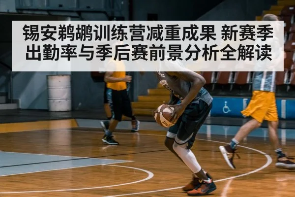 锡安鹈鹕训练营减重成果 新赛季出勤率与季后赛前景分析全解读