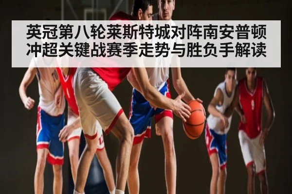 英冠第八轮莱斯特城对阵南安普顿冲超关键战赛季走势与胜负手解读