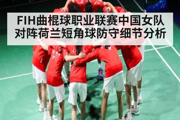 FIH曲棍球职业联赛中国女队对阵荷兰短角球防守细节分析