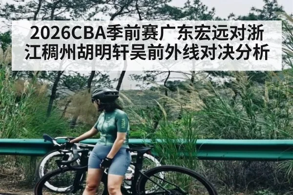 2026CBA季前赛广东宏远对浙江稠州胡明轩吴前外线对决分析