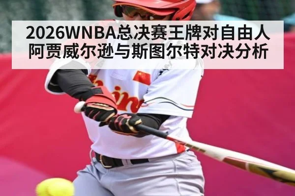 2026WNBA总决赛王牌对自由人 阿贾威尔逊与斯图尔特对决分析