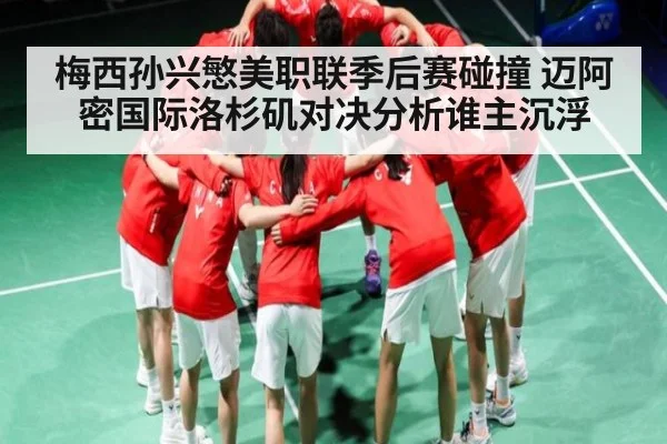 梅西孙兴慜美职联季后赛碰撞 迈阿密国际洛杉矶对决分析谁主沉浮
