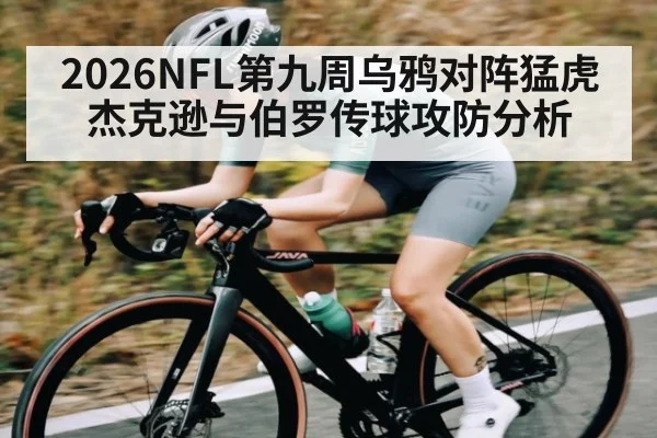 2026NFL第九周乌鸦对阵猛虎 杰克逊与伯罗传球攻防分析