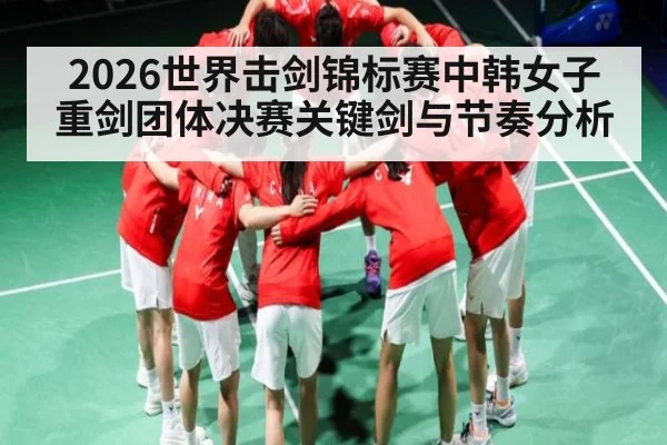 2026世界击剑锦标赛中韩女子重剑团体决赛关键剑与节奏分析