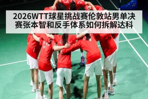 2026WTT球星挑战赛伦敦站男单决赛张本智和反手体系如何拆解达科